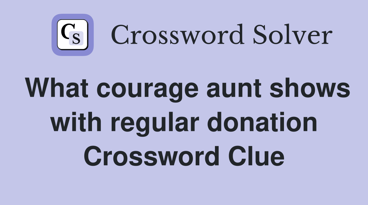 What courage aunt shows with regular donation Crossword Clue