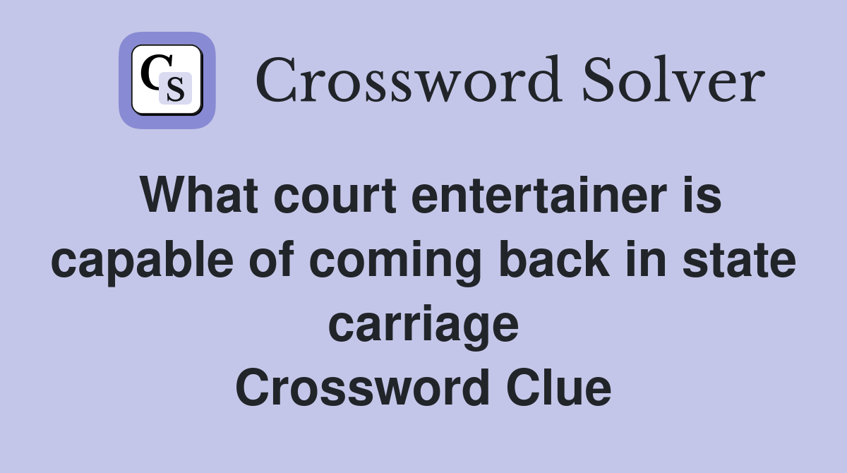 What court entertainer is capable of coming back in state carriage Crossword Clue
