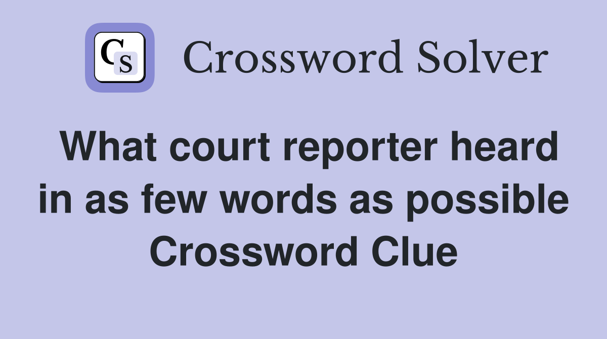 What court reporter heard in as few words as possible Crossword Clue