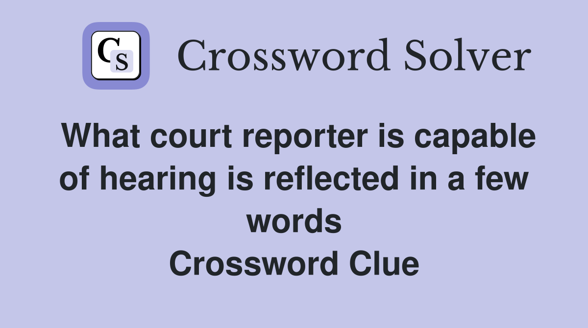 What court reporter is capable of hearing is reflected in a few words Crossword Clue