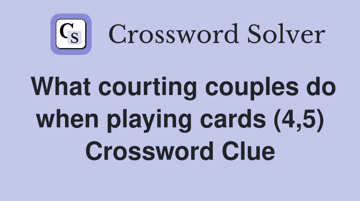 What courting couples do when playing cards (4,5) Crossword Clue