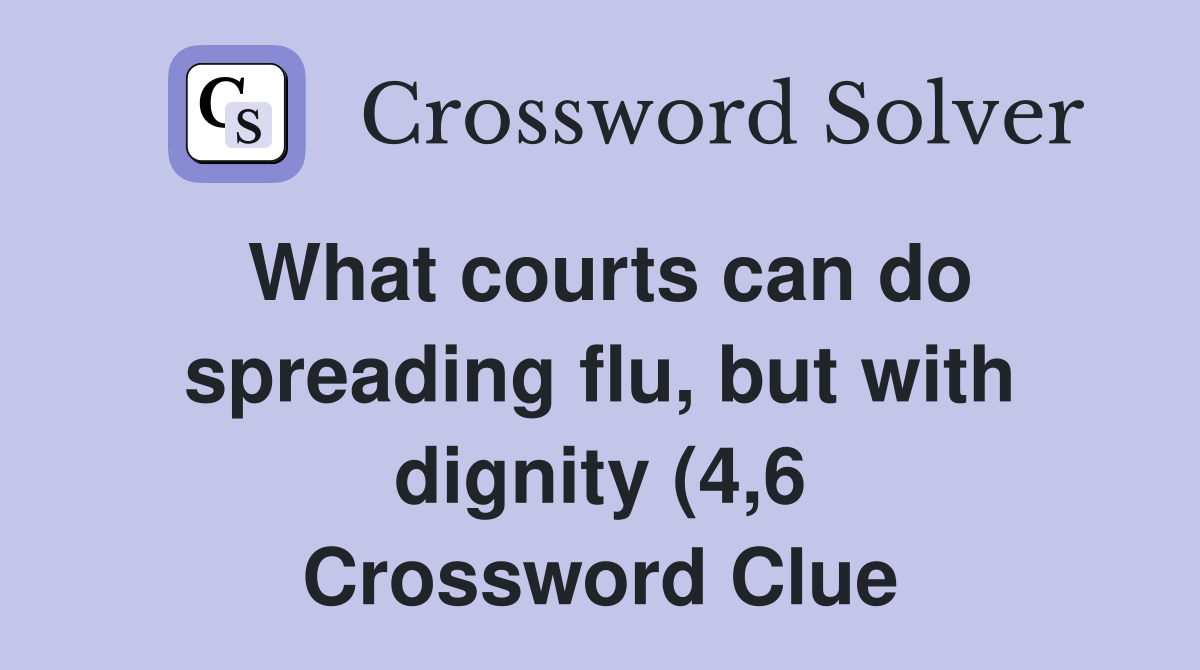 What courts can do spreading flu but with dignity (4 6) Crossword What courts can do spreading flu but with dignity (4 6) Crossword