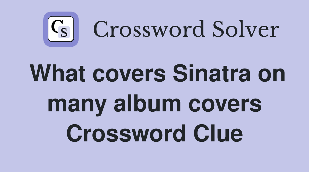 What covers Sinatra on many album covers Crossword Clue