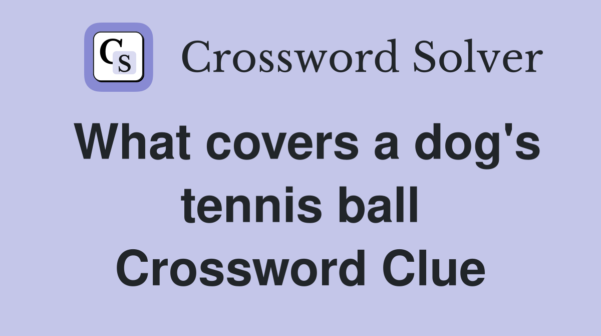 What covers a dog's tennis ball Crossword Clue
