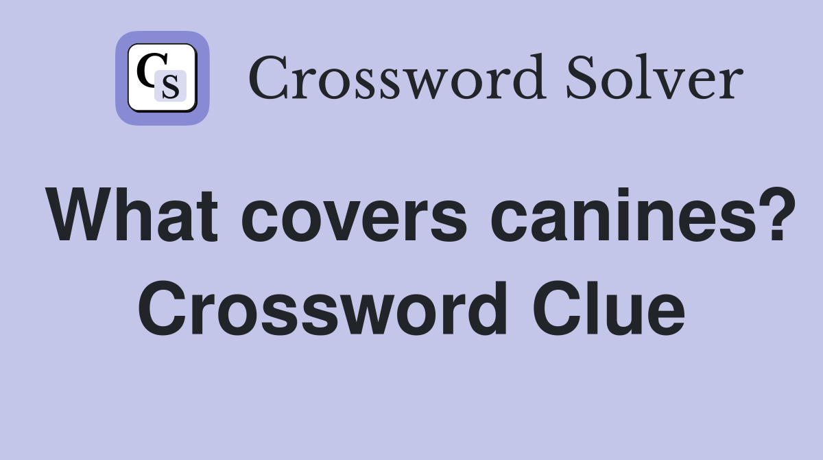 What covers canines? Crossword Clue