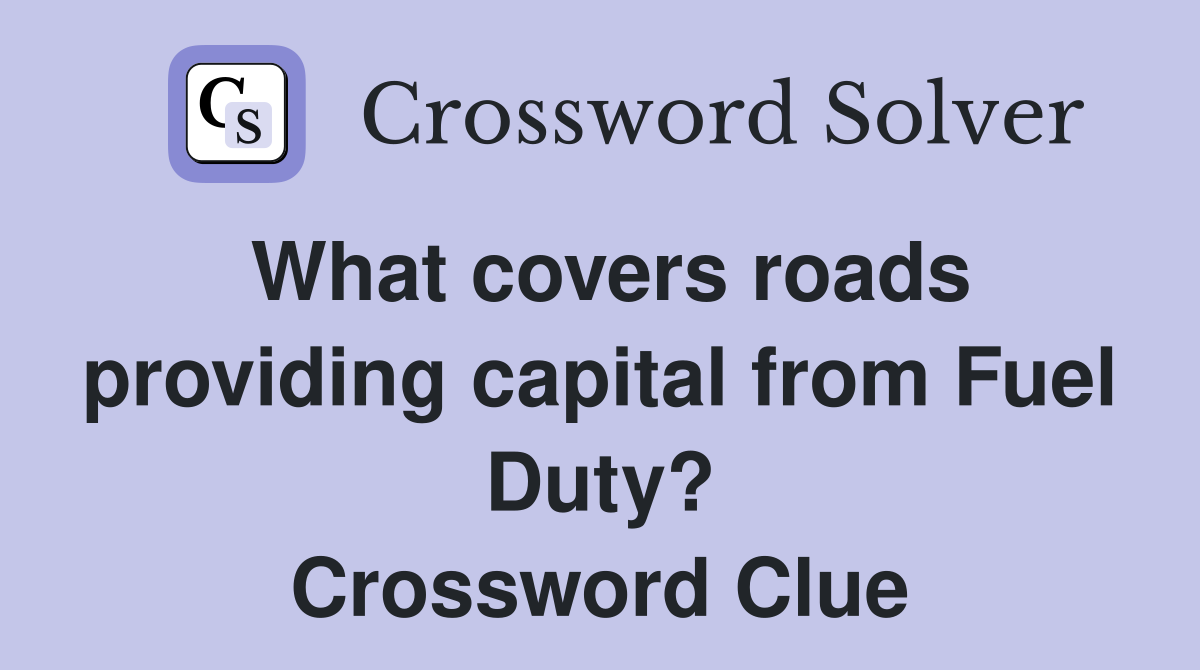 What covers roads providing capital from Fuel Duty? Crossword Clue
