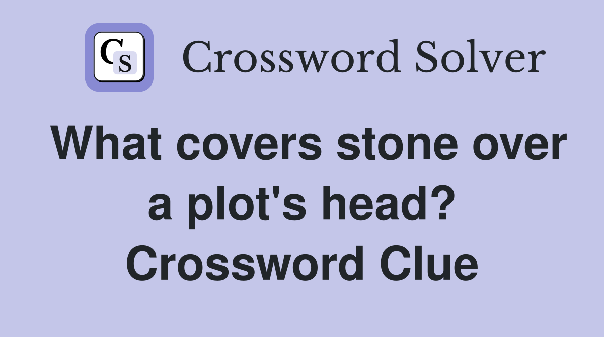What covers stone over a plot's head? Crossword Clue