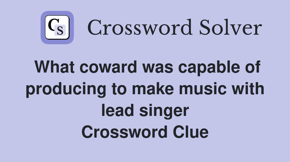 What coward was capable of producing to make music with lead singer Crossword Clue