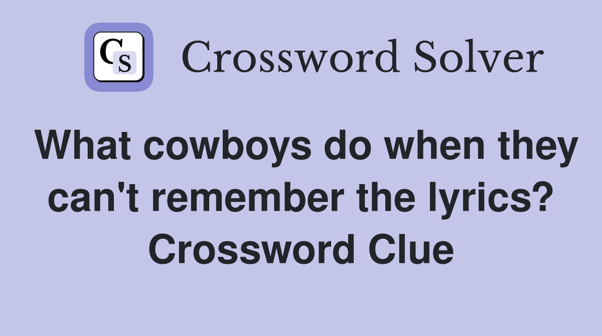What cowboys do when they can't remember the lyrics? Crossword Clue