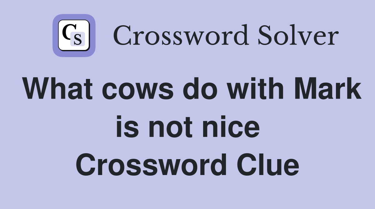 What cows do with Mark is not nice Crossword Clue