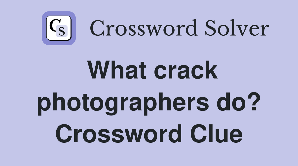 What crack photographers do? Crossword Clue