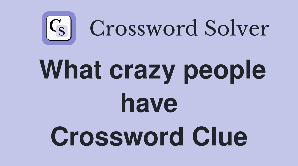 What crazy people have Crossword Clue