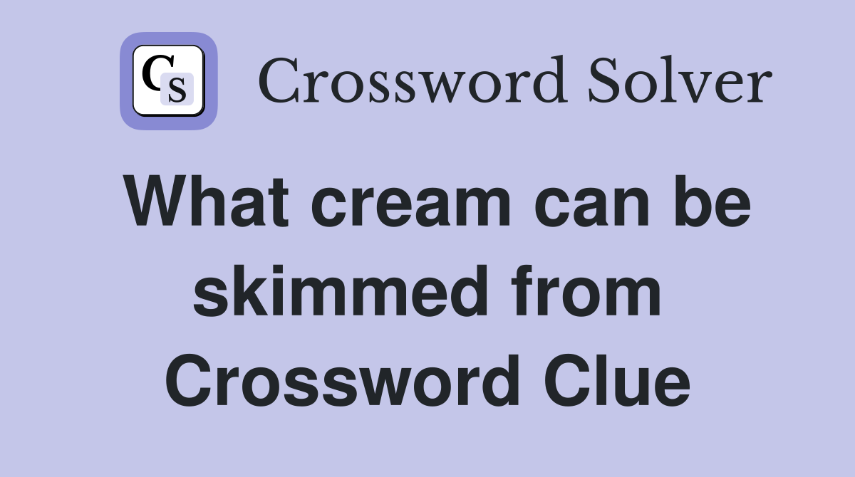 What cream can be skimmed from Crossword Clue