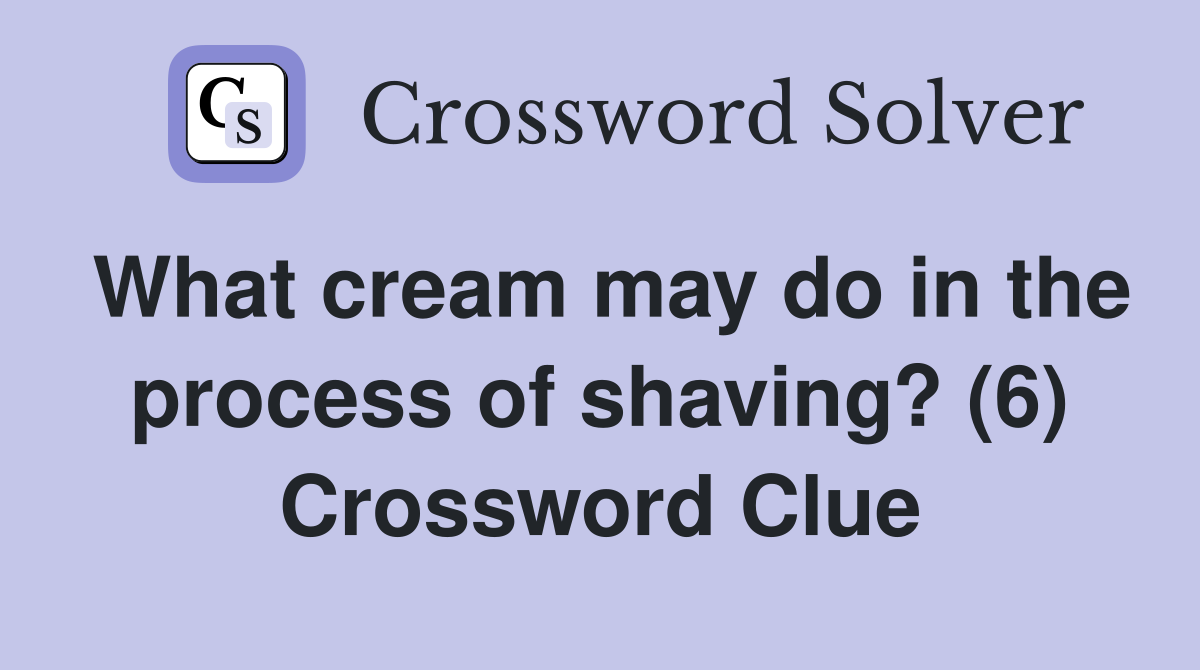 What cream may do in the process of shaving? (6) Crossword Clue
