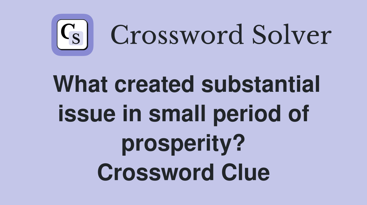 What created substantial issue in small period of prosperity? Crossword Clue
