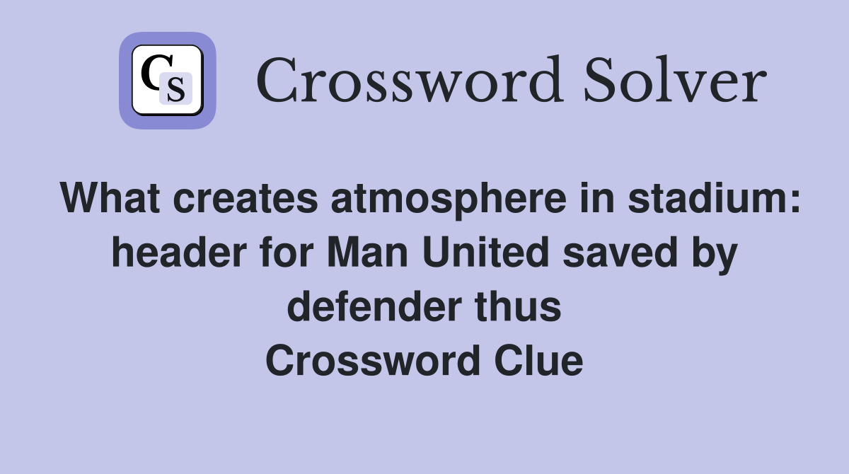 What creates atmosphere in stadium: header for Man United saved by defender thus Crossword Clue