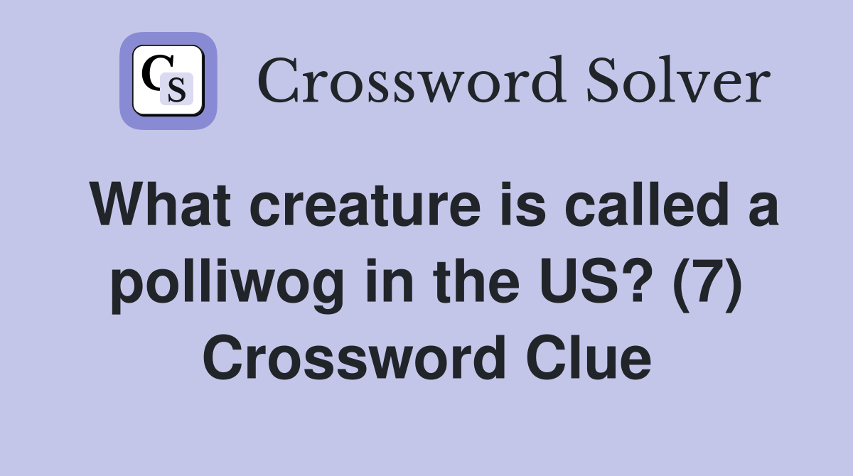 What creature is called a polliwog in the US? (7) Crossword Clue
