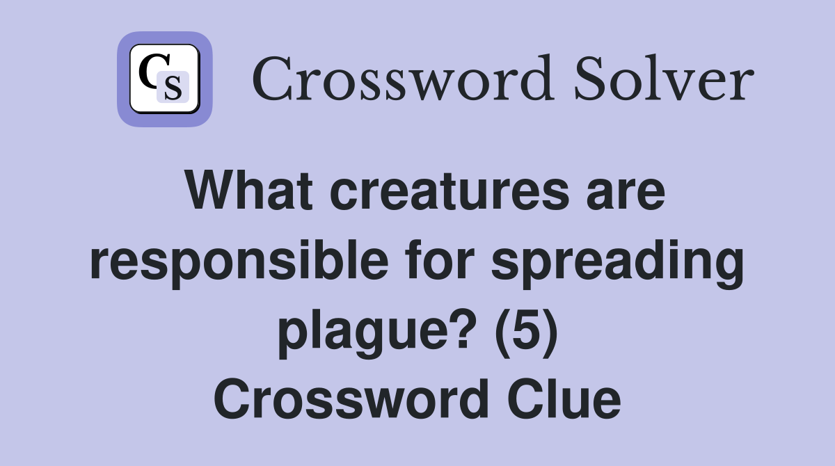 What creatures are responsible for spreading plague? (5) Crossword Clue