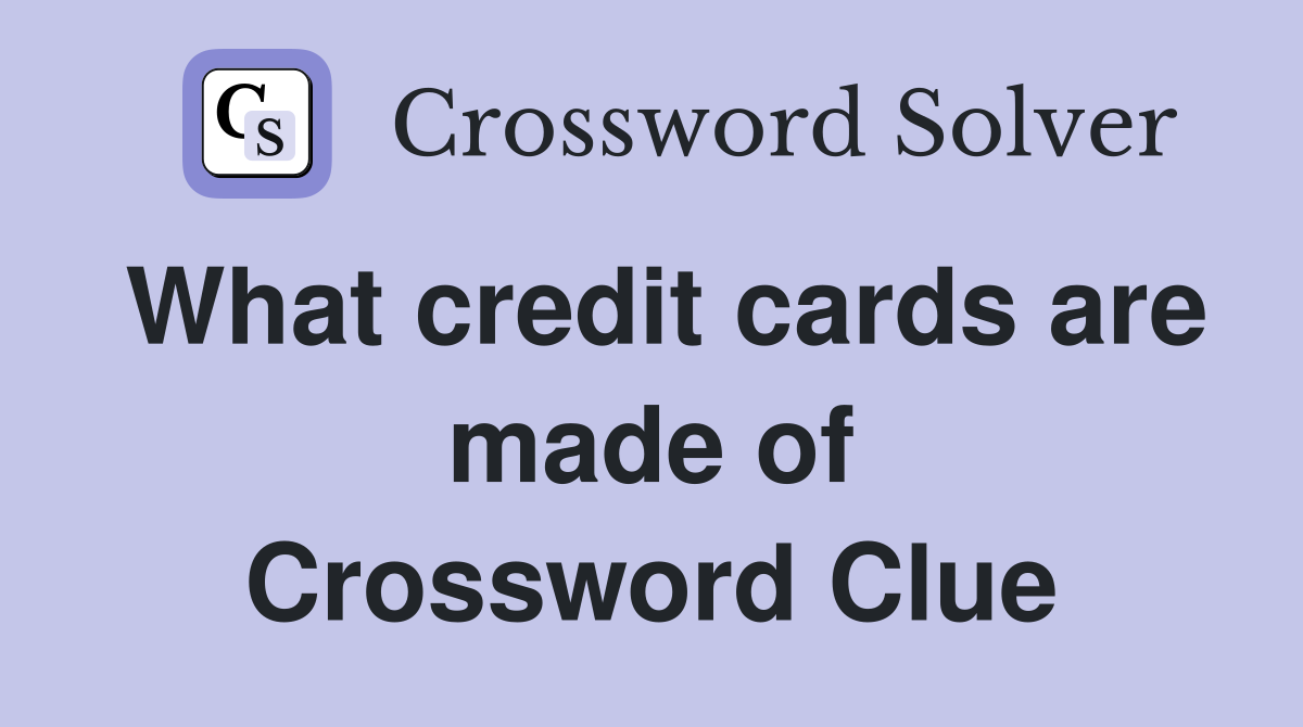 What credit cards are made of Crossword Clue