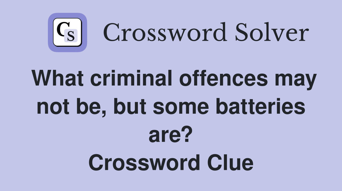 What criminal offences may not be, but some batteries are? Crossword Clue