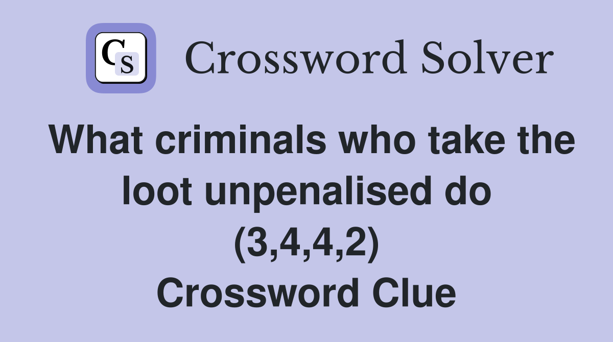 What criminals who take the loot unpenalised do (3,4,4,2) Crossword Clue