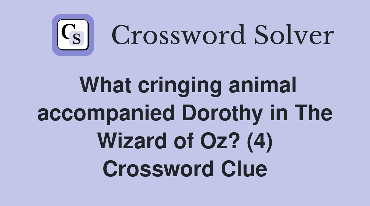 What cringing animal accompanied Dorothy in The Wizard of Oz? (4) Crossword Clue