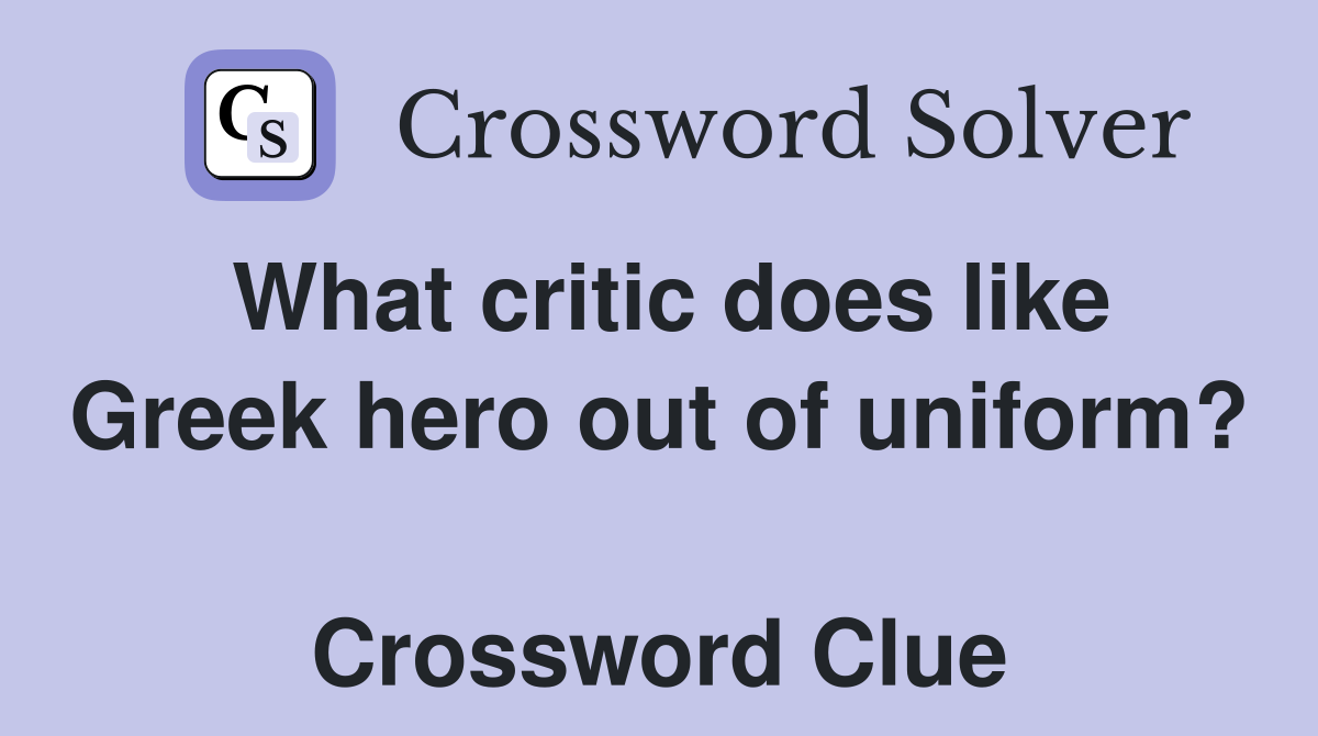 What critic does like Greek hero out of uniform?  Crossword Clue