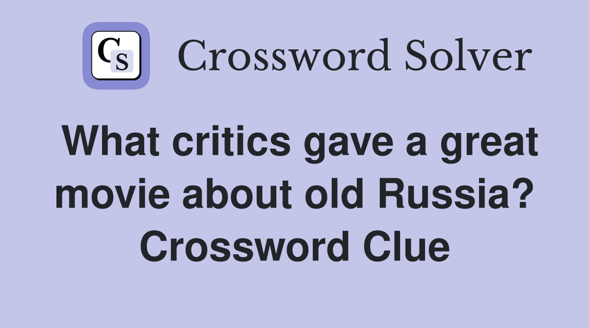 What critics gave a great movie about old Russia? Crossword Clue