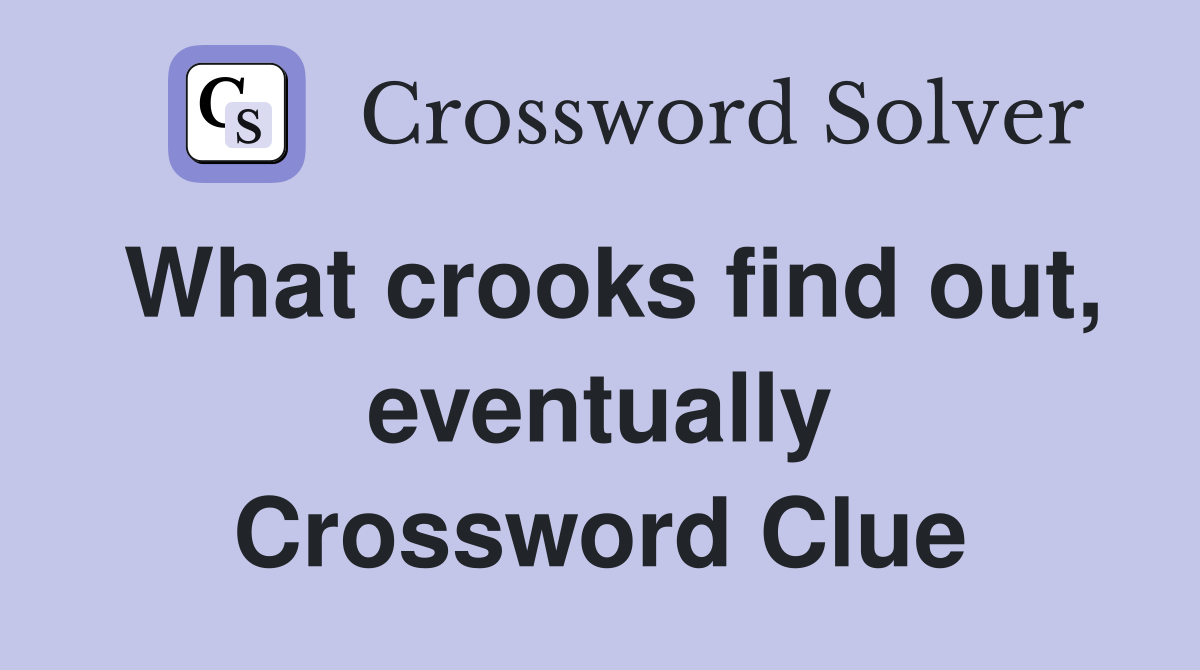What crooks find out, eventually Crossword Clue