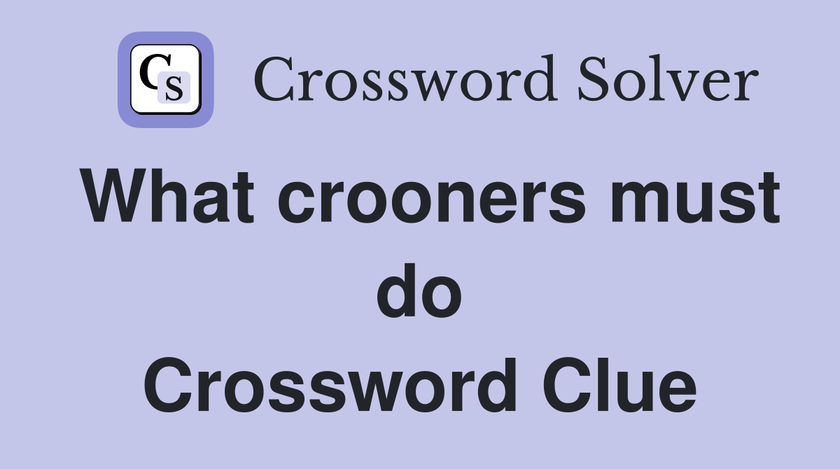 What crooners must do Crossword Clue