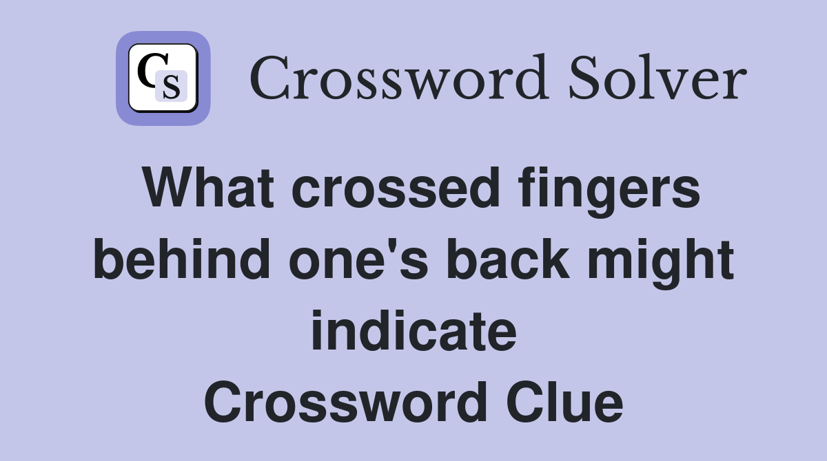 What crossed fingers behind one's back might indicate Crossword Clue