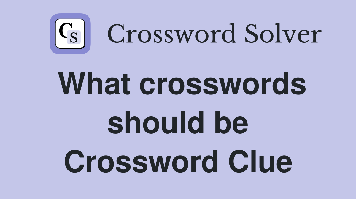What crosswords should be Crossword Clue