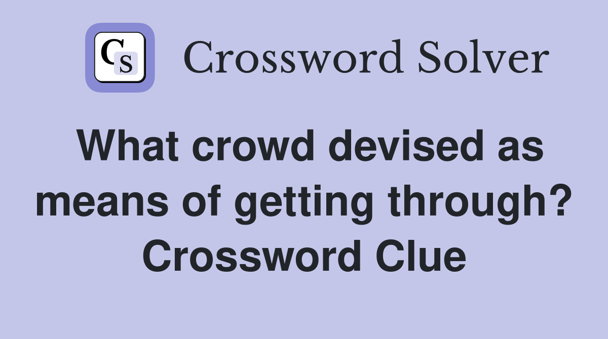 What crowd devised as means of getting through? Crossword Clue