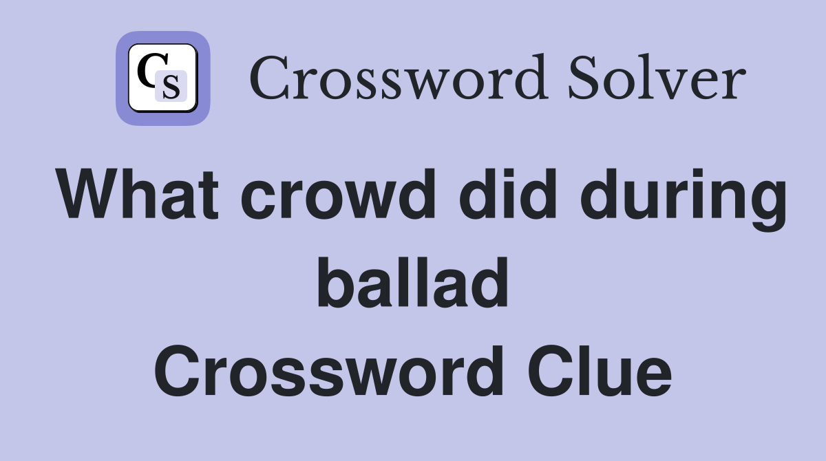 What crowd did during ballad Crossword Clue