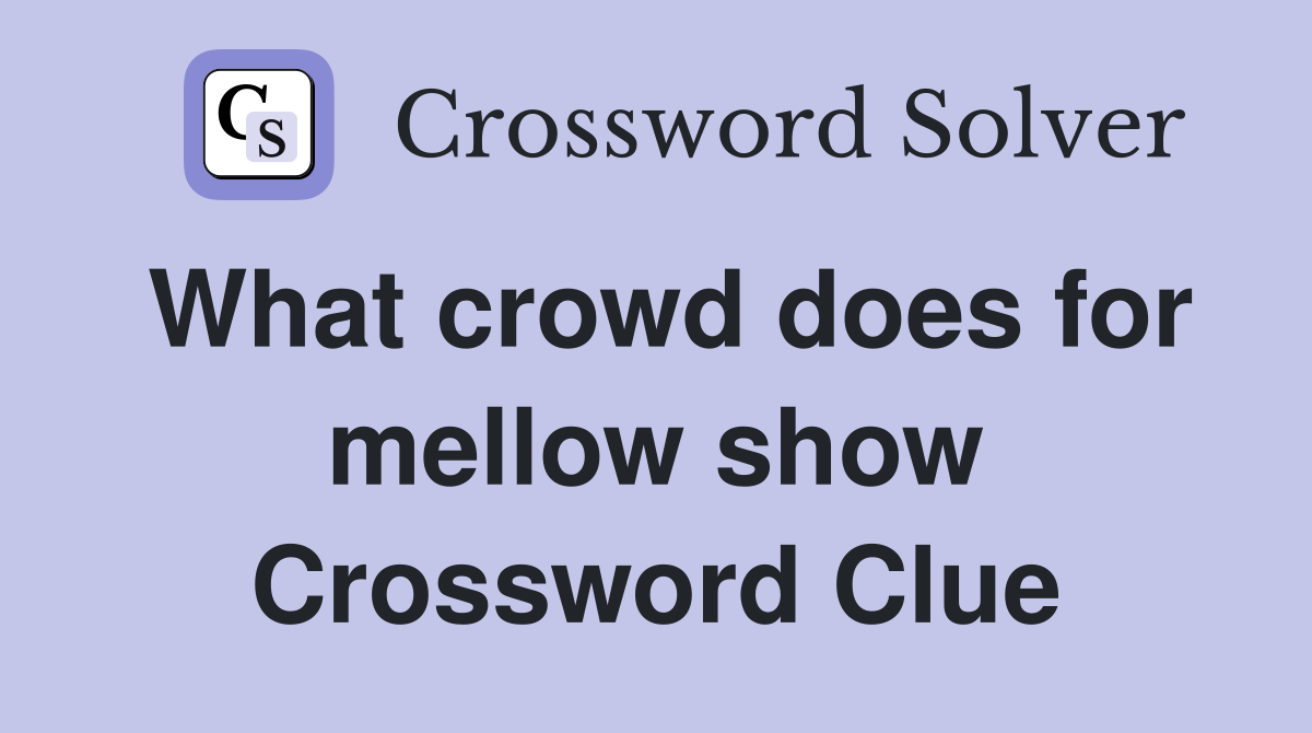 What crowd does for mellow show Crossword Clue