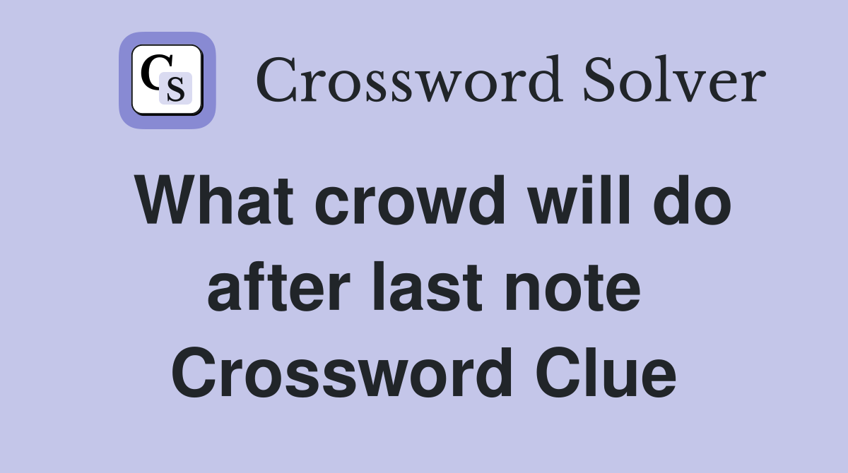 What crowd will do after last note Crossword Clue