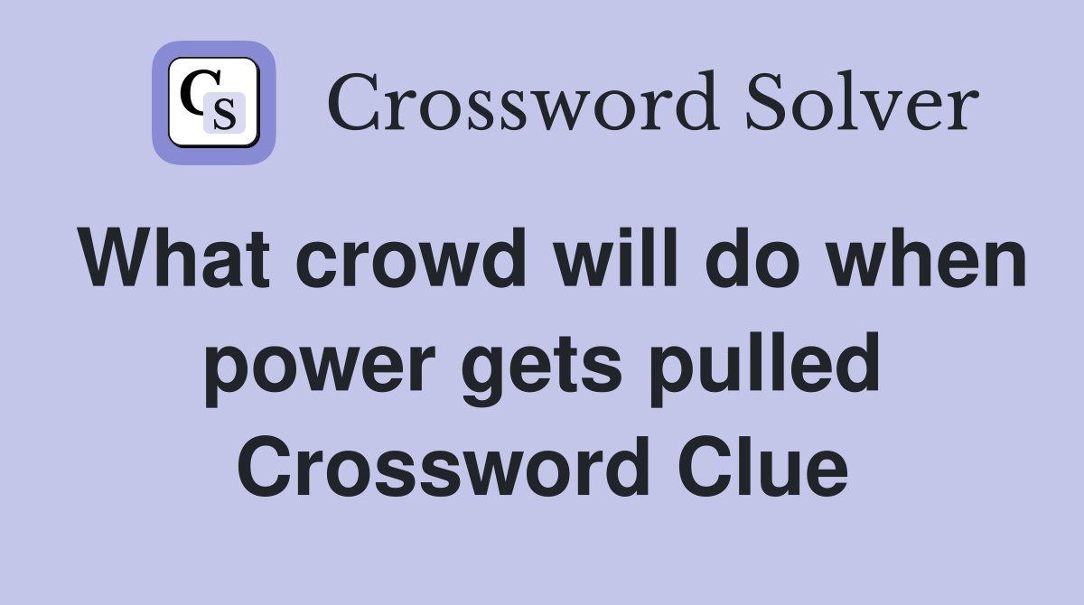 What crowd will do when power gets pulled Crossword Clue