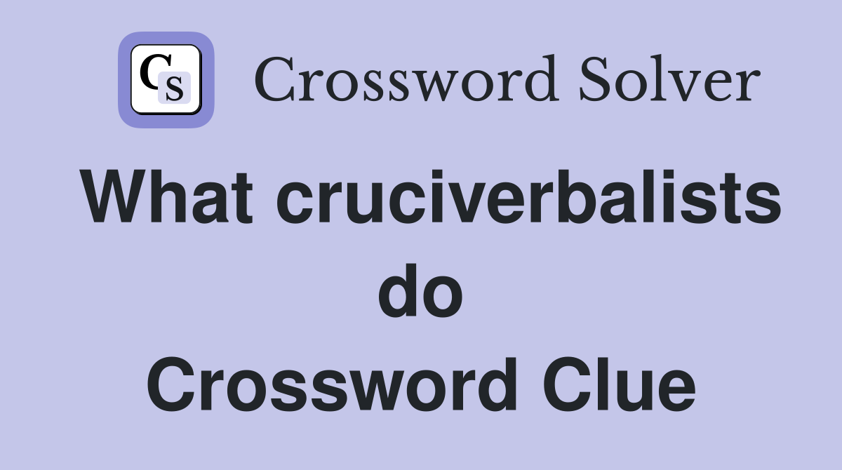 What cruciverbalists do Crossword Clue