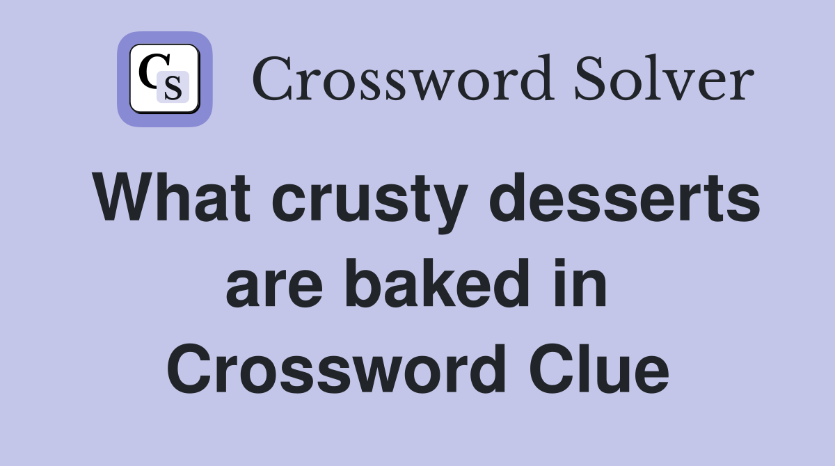 What crusty desserts are baked in Crossword Clue