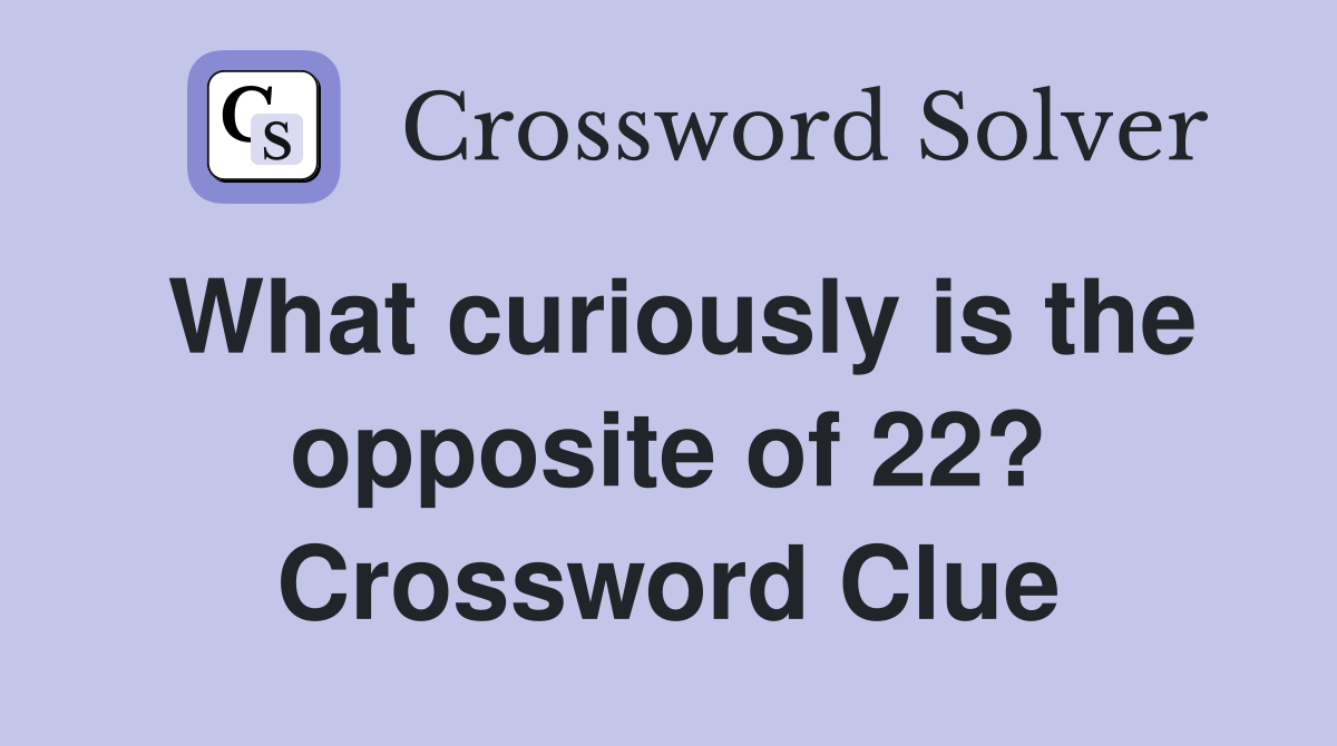 What curiously is the opposite of 22? Crossword Clue