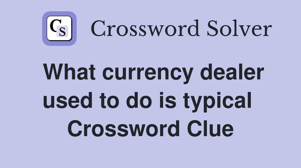 What currency dealer used to do is typical  Crossword Clue