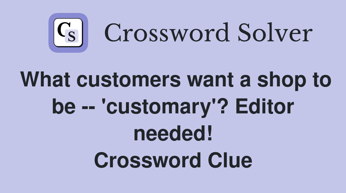 What customers want a shop to be -- 'customary'? Editor needed! Crossword Clue