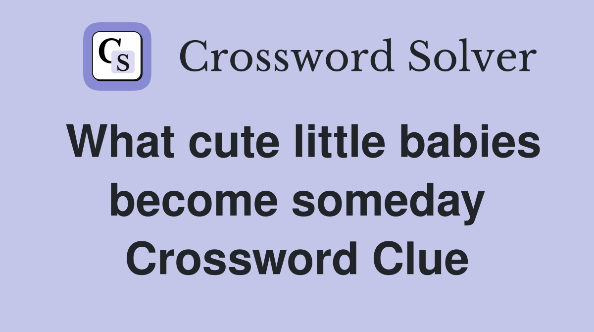 What cute little babies become someday Crossword Clue