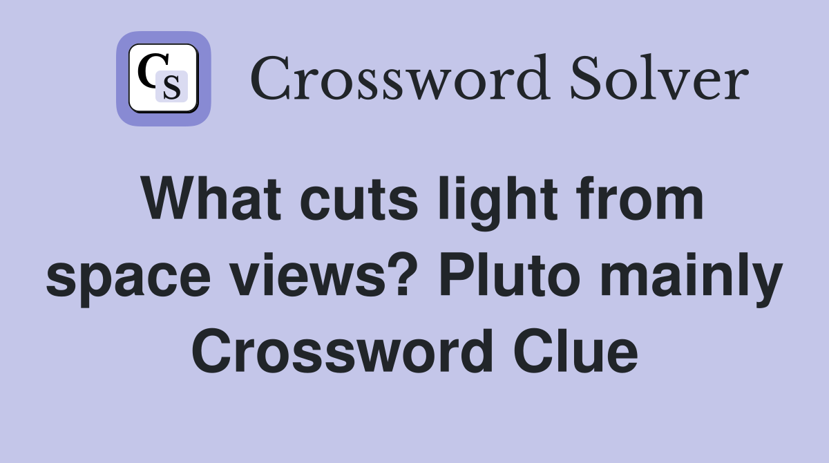 What cuts light from space views? Pluto mainly Crossword Clue