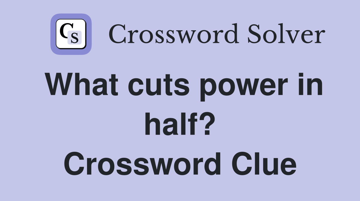 What cuts power in half? Crossword Clue