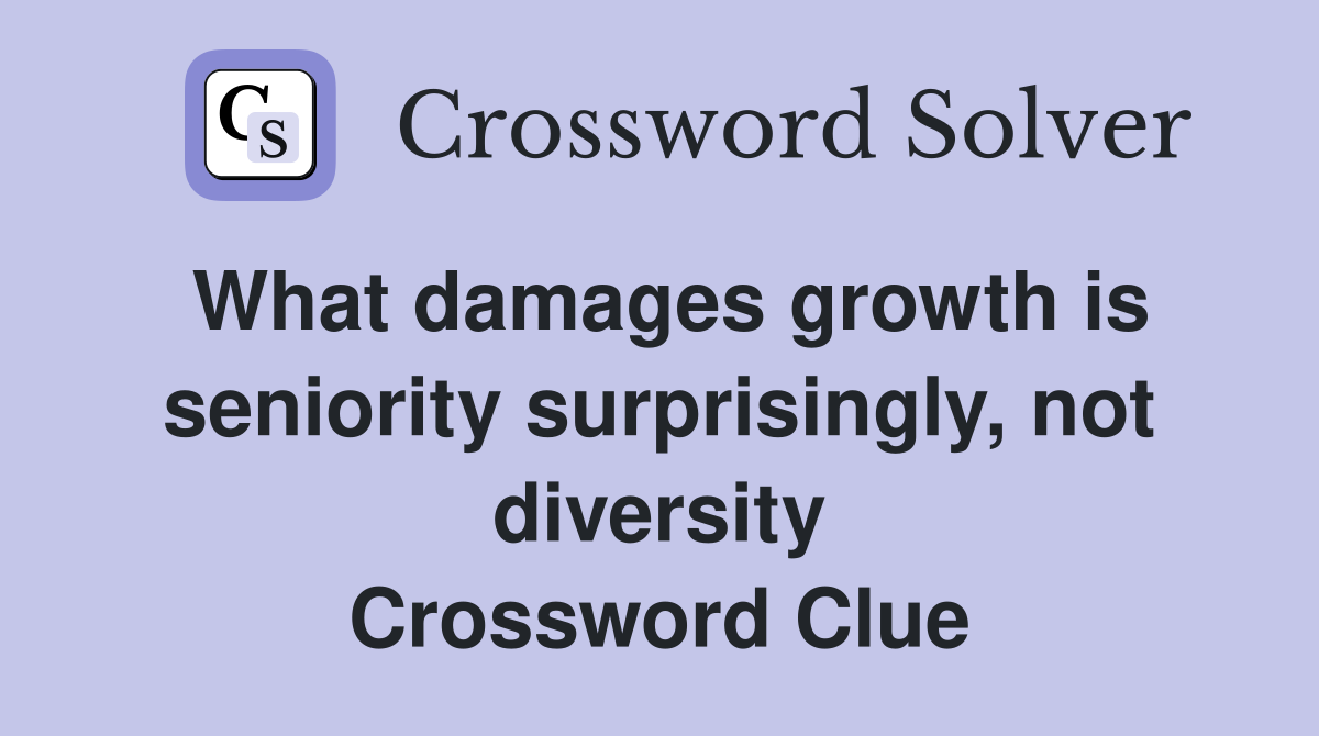 What damages growth is seniority surprisingly, not diversity Crossword Clue