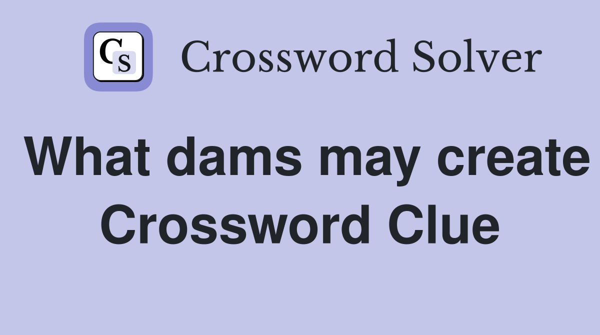 What dams may create Crossword Clue
