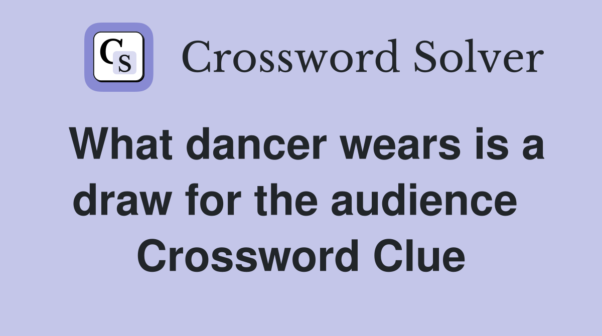 What dancer wears is a draw for the audience  Crossword Clue