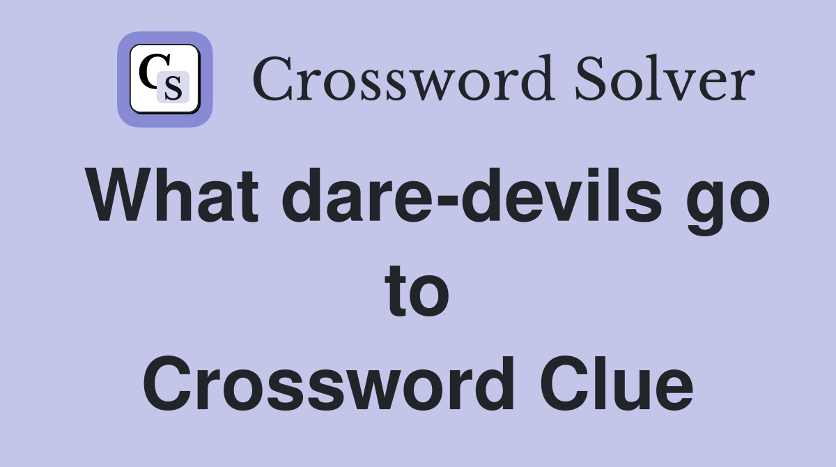 What dare-devils go to Crossword Clue