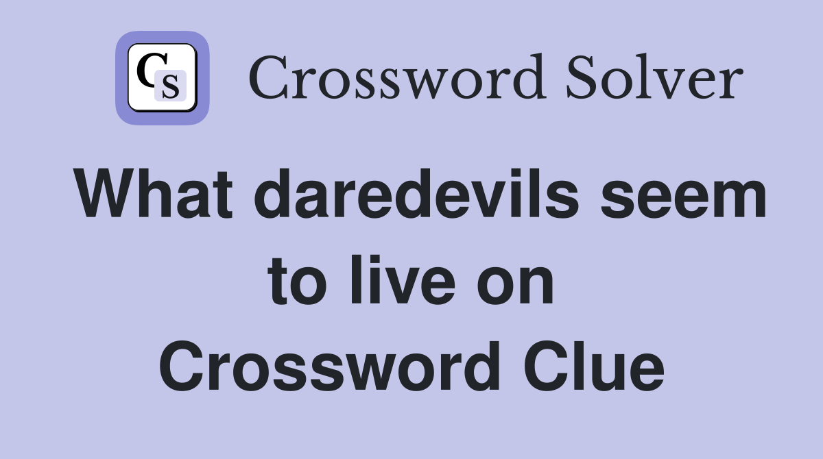 What daredevils seem to live on Crossword Clue